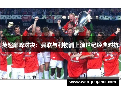 英超巅峰对决:曼联与利物浦上演世纪经典对抗 英超巅峰对决:曼联与利物浦上演世纪经典对抗