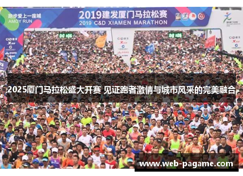 2025厦门马拉松盛大开赛 见证跑者激情与城市风采的完美融合 2025厦门马拉松盛大开赛 见证跑者激情与城市风采的完美融合