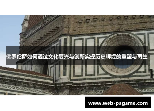 佛罗伦萨如何通过文化复兴与创新实现历史辉煌的重塑与再生 佛罗伦萨如何通过文化复兴与创新实现历史辉煌的重塑与再生