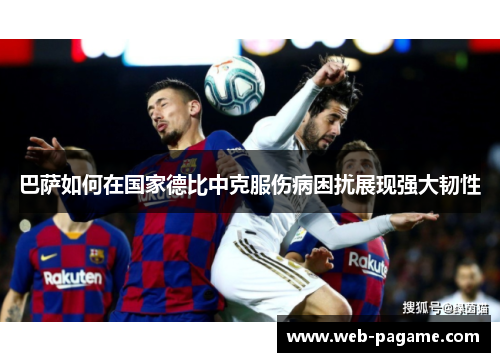 巴萨如何在国家德比中克服伤病困扰展现强大韧性