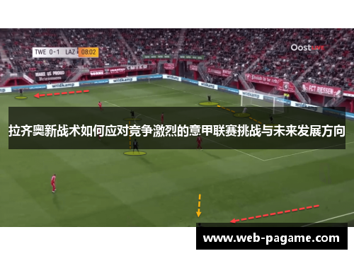 拉齐奥新战术如何应对竞争激烈的意甲联赛挑战与未来发展方向