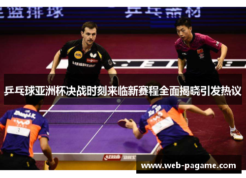 乒乓球亚洲杯决战时刻来临新赛程全面揭晓引发热议