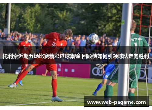托利索近期五场比赛精彩进球集锦 回顾他如何引领球队走向胜利