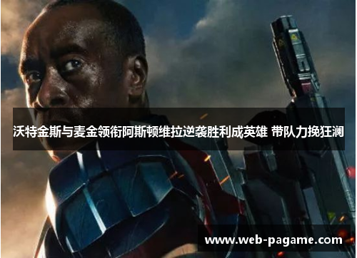 沃特金斯与麦金领衔阿斯顿维拉逆袭胜利成英雄 带队力挽狂澜 沃特金斯与麦金领衔阿斯顿维拉逆袭胜利成英雄 带队力挽狂澜