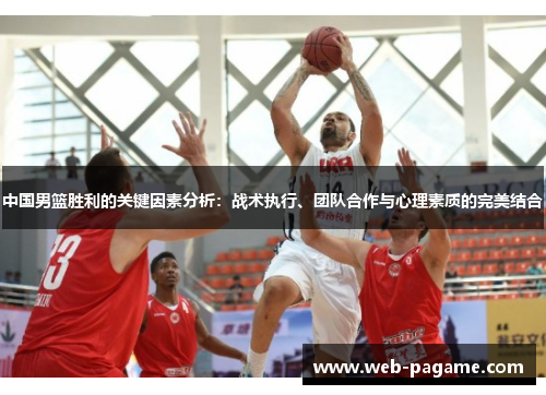 中国男篮胜利的关键因素分析：战术执行、团队合作与心理素质的完美结合
