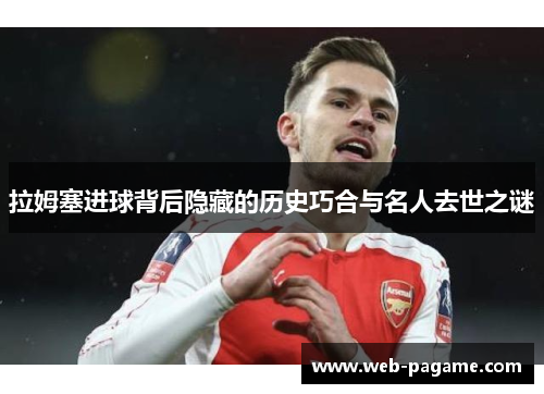 拉姆塞进球背后隐藏的历史巧合与名人去世之谜