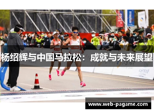 杨绍辉与中国马拉松:成就与未来展望 杨绍辉与中国马拉松:成就与未来展望