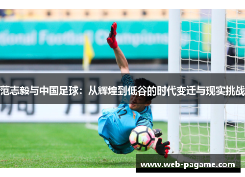 范志毅与中国足球：从辉煌到低谷的时代变迁与现实挑战