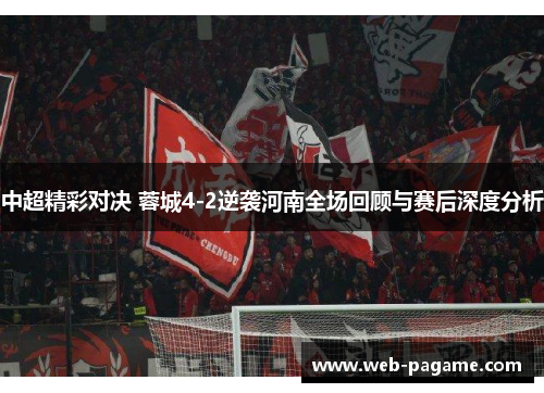 中超精彩对决 蓉城4-2逆袭河南全场回顾与赛后深度分析 中超精彩对决 蓉城4-2逆袭河南全场回顾与赛后深度分析