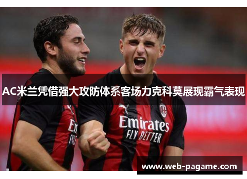 AC米兰凭借强大攻防体系客场力克科莫展现霸气表现