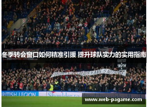 冬季转会窗口如何精准引援 提升球队实力的实用指南 冬季转会窗口如何精准引援 提升球队实力的实用指南