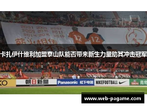卡扎伊什维利加盟泰山队能否带来新生力量助其冲击冠军