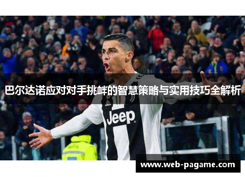 巴尔达诺应对对手挑衅的智慧策略与实用技巧全解析 巴尔达诺应对对手挑衅的智慧策略与实用技巧全解析