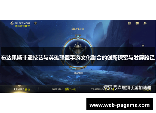 布达佩斯非遗技艺与英雄联盟手游文化融合的创新探索与发展路径 布达佩斯非遗技艺与英雄联盟手游文化融合的创新探索与发展路径