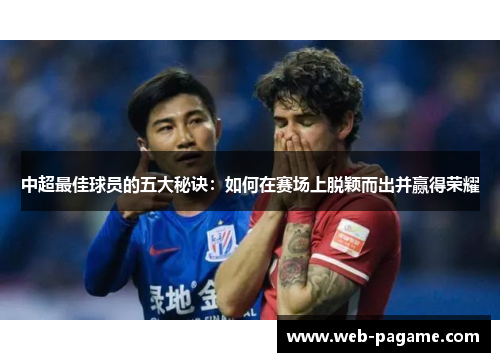 中超最佳球员的五大秘诀:如何在赛场上脱颖而出并赢得荣耀 中超最佳球员的五大秘诀:如何在赛场上脱颖而出并赢得荣耀