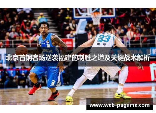 北京首钢客场逆袭福建的制胜之道及关键战术解析 北京首钢客场逆袭福建的制胜之道及关键战术解析