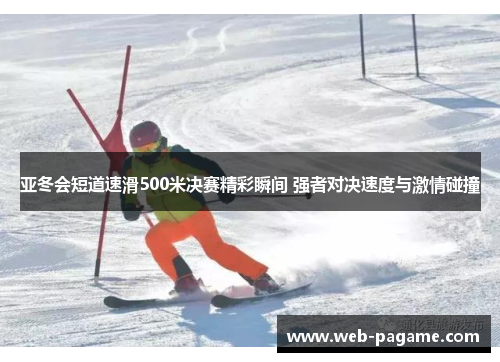 亚冬会短道速滑500米决赛精彩瞬间 强者对决速度与激情碰撞 亚冬会短道速滑500米决赛精彩瞬间 强者对决速度与激情碰撞