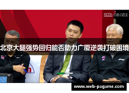 北京大腿强势回归能否助力广厦逆袭打破困境 北京大腿强势回归能否助力广厦逆袭打破困境