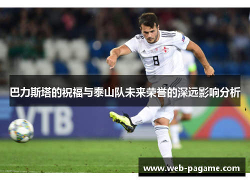 巴力斯塔的祝福与泰山队未来荣誉的深远影响分析 巴力斯塔的祝福与泰山队未来荣誉的深远影响分析