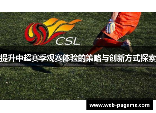 提升中超赛季观赛体验的策略与创新方式探索 提升中超赛季观赛体验的策略与创新方式探索