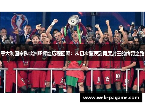 意大利国家队欧洲杯辉煌历程回顾:从初次登顶到再度封王的传奇之路 意大利国家队欧洲杯辉煌历程回顾:从初次登顶到再度封王的传奇之路