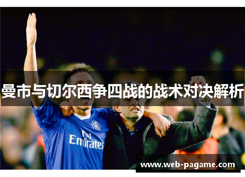 曼市与切尔西争四战的战术对决解析
