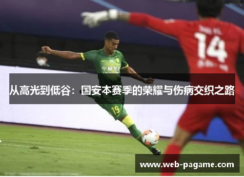 从高光到低谷:国安本赛季的荣耀与伤病交织之路 从高光到低谷:国安本赛季的荣耀与伤病交织之路