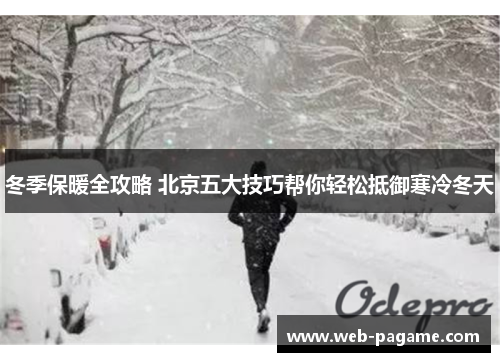 冬季保暖全攻略 北京五大技巧帮你轻松抵御寒冷冬天