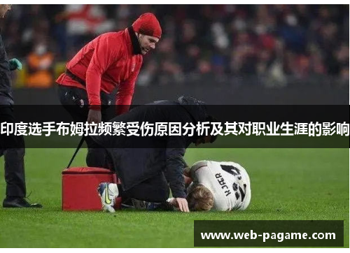 印度选手布姆拉频繁受伤原因分析及其对职业生涯的影响 印度选手布姆拉频繁受伤原因分析及其对职业生涯的影响