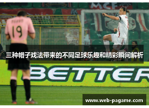 三种帽子戏法带来的不同足球乐趣和精彩瞬间解析