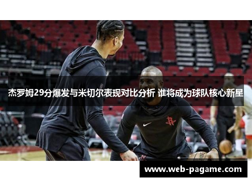 杰罗姆29分爆发与米切尔表现对比分析 谁将成为球队核心新星