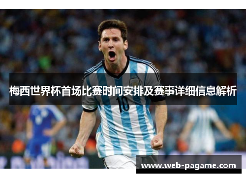 梅西世界杯首场比赛时间安排及赛事详细信息解析