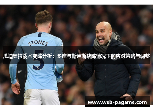 瓜迪奥拉战术变阵分析:多库与斯通斯缺阵情况下的应对策略与调整 瓜迪奥拉战术变阵分析:多库与斯通斯缺阵情况下的应对策略与调整
