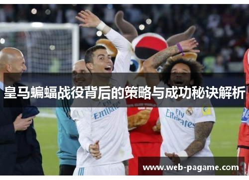 皇马蝙蝠战役背后的策略与成功秘诀解析