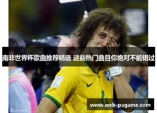 南非世界杯歌曲推荐精选 这些热门曲目你绝对不能错过