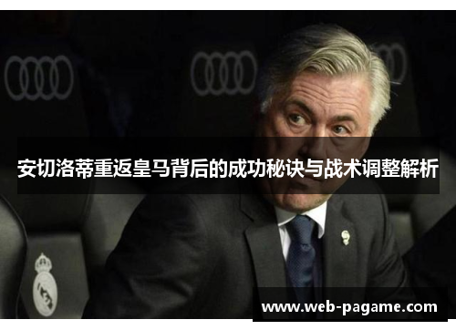 安切洛蒂重返皇马背后的成功秘诀与战术调整解析