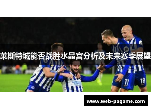 莱斯特城能否战胜水晶宫分析及未来赛季展望