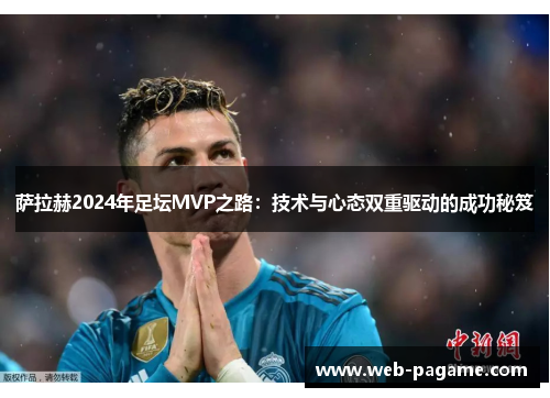 萨拉赫2024年足坛MVP之路:技术与心态双重驱动的成功秘笈 萨拉赫2024年足坛MVP之路:技术与心态双重驱动的成功秘笈