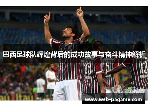 巴西足球队辉煌背后的成功故事与奋斗精神解析 巴西足球队辉煌背后的成功故事与奋斗精神解析