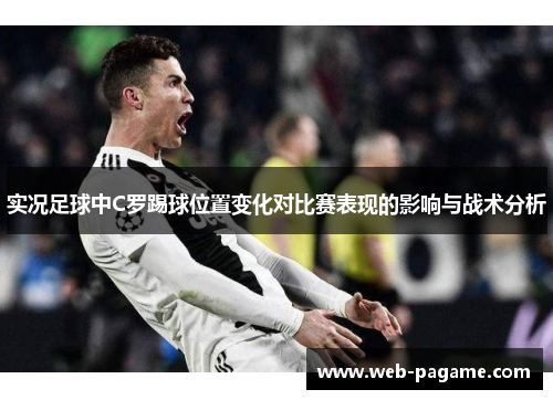实况足球中C罗踢球位置变化对比赛表现的影响与战术分析 实况足球中C罗踢球位置变化对比赛表现的影响与战术分析