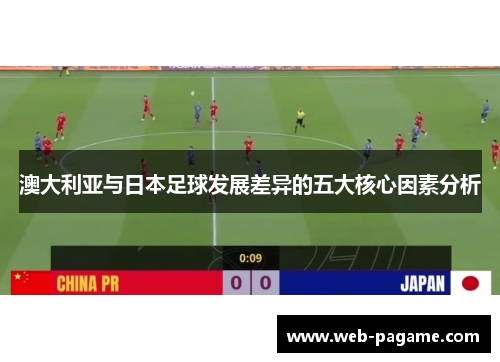 澳大利亚与日本足球发展差异的五大核心因素分析 澳大利亚与日本足球发展差异的五大核心因素分析