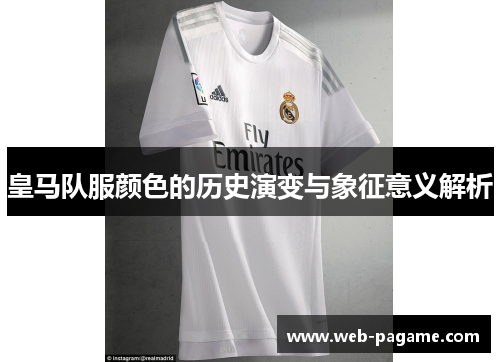 皇马队服颜色的历史演变与象征意义解析 皇马队服颜色的历史演变与象征意义解析