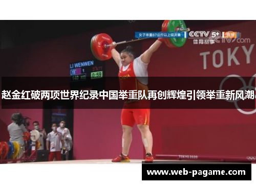 赵金红破两项世界纪录中国举重队再创辉煌引领举重新风潮 赵金红破两项世界纪录中国举重队再创辉煌引领举重新风潮