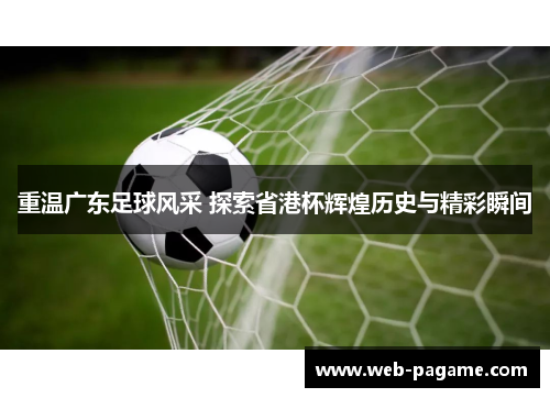 重温广东足球风采 探索省港杯辉煌历史与精彩瞬间