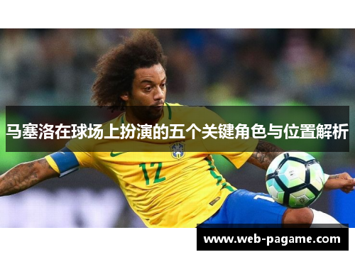 马塞洛在球场上扮演的五个关键角色与位置解析 马塞洛在球场上扮演的五个关键角色与位置解析