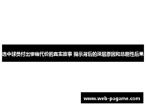 选中球员付出惨痛代价的真实故事 揭示背后的深层原因和悲剧性后果 选中球员付出惨痛代价的真实故事 揭示背后的深层原因和悲剧性后果
