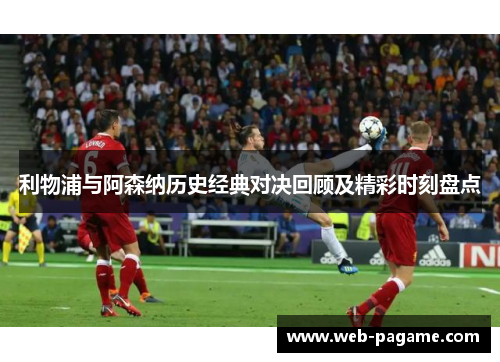 利物浦与阿森纳历史经典对决回顾及精彩时刻盘点