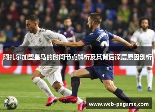 阿扎尔加盟皇马的时间节点解析及其背后深层原因剖析