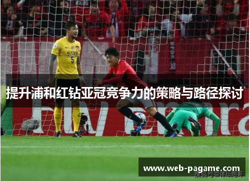 提升浦和红钻亚冠竞争力的策略与路径探讨