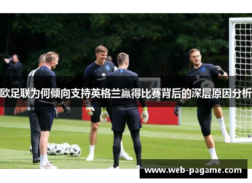 欧足联为何倾向支持英格兰赢得比赛背后的深层原因分析